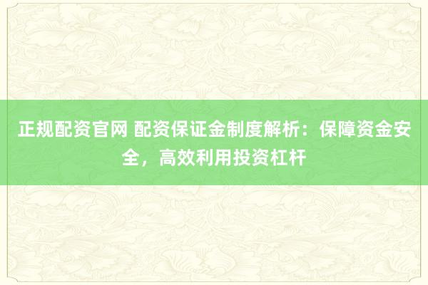 正规配资官网 配资保证金制度解析：保障资金安全，高效利用投资杠杆