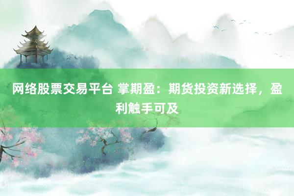 网络股票交易平台 掌期盈：期货投资新选择，盈利触手可及