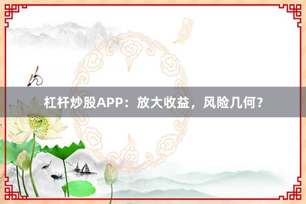 杠杆炒股APP：放大收益，风险几何？