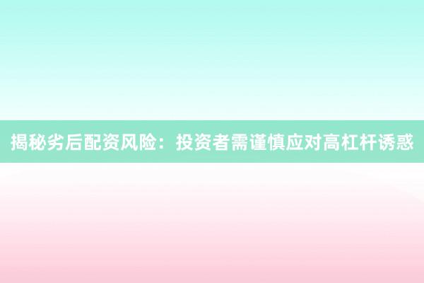 揭秘劣后配资风险：投资者需谨慎应对高杠杆诱惑