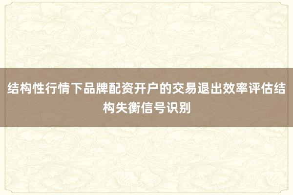 结构性行情下品牌配资开户的交易退出效率评估结构失衡信号识别